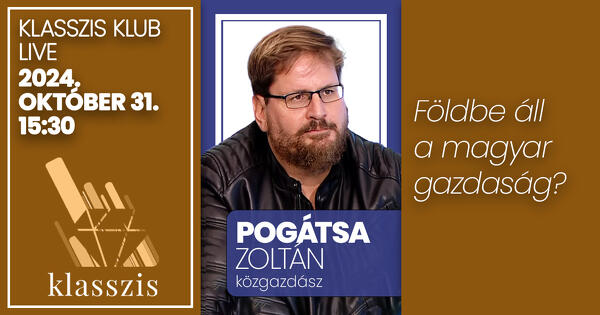 Földbe áll a magyar gazdaság? - Klasszis Klub Pogátsa  Zoltánnal 2024. október 31. 15:30